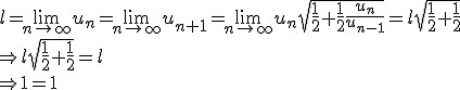 \displaystyle l=\lim_{n\to\inft}u_n=\lim_{n\to\inft}u_{n+1}=\lim_{n\to\inft}u_n\sqrt{\frac{1}{2}+\frac{1}{2}\frac{u_n}{u_{n-1}}}=l\sqrt{\frac{1}{2}+\frac{1}{2}}\\\Rightarrow l sqrt{\frac{1}{2}+\frac{1}{2}}=l\\\Rightarrow 1=1